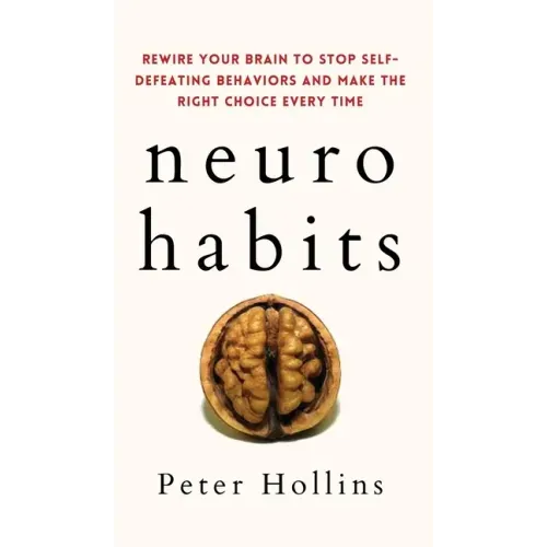 Neuro-Habits: Rewire Your Brain to Stop Self-Defeating Behaviors and Make the Right Choice Every Time