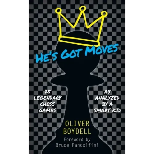 He's Got Moves: 25 Legendary Chess Games (As Analyzed by a Smart Kid)