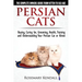 Persian Cats - The Complete Owners Guide from Kitten to Old Age. Buying, Caring For, Grooming, Health, Training and Understanding Your Persian Cat