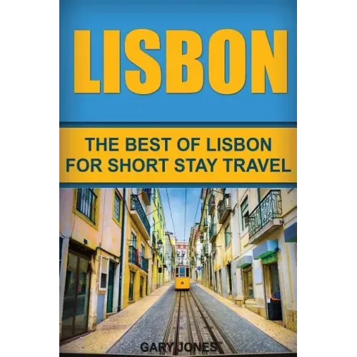 Lisbon: The Best Of Lisbon For Short Stay Travel