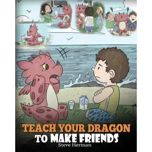 Teach Your Dragon to Make Friends: A Dragon Book To Teach Kids How To Make New Friends. A Cute Children Story To Teach Children About Friendship and S