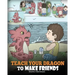 Teach Your Dragon to Make Friends: A Dragon Book To Teach Kids How To Make New Friends. A Cute Children Story To Teach Children About Friendship and S