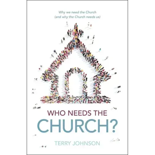 Who Needs the Church?: Why We Need the Church (and Why the Church Needs Us)