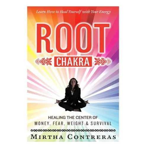 The Root Chakra: Healing the Center of Money, Fear, Weight and Survival: Learn How To Heal Yourself With Your Energy (The Healing Energy Series)