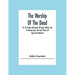 The Worship Of The Dead; Or, The Origin And Nature Of Pagan Idolatry And Its Bearing Upon The Early History Of Egypt And Babylonia