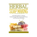 Herbal Soap Making: A Simple guide to making Herbal Soaps that Cleanse the Pours and Nurtures the Body