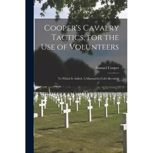Cooper's Cavalry Tactics, for the Use of Volunteers: to Which is Added, A Manual for Colt's Revolver