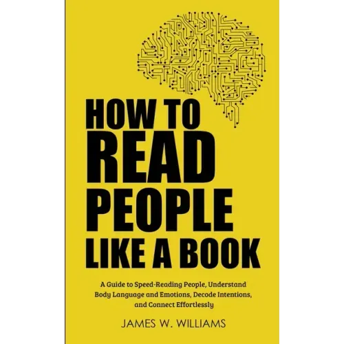 How to Read People Like a Book: A Guide to Speed-Reading People, Understand Body Language and Emotions, Decode Intentions, and Connect Effortlessly
