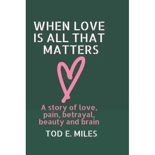 When Love is all that Matters: A novel about love, pain, betrayal, beauty and brain