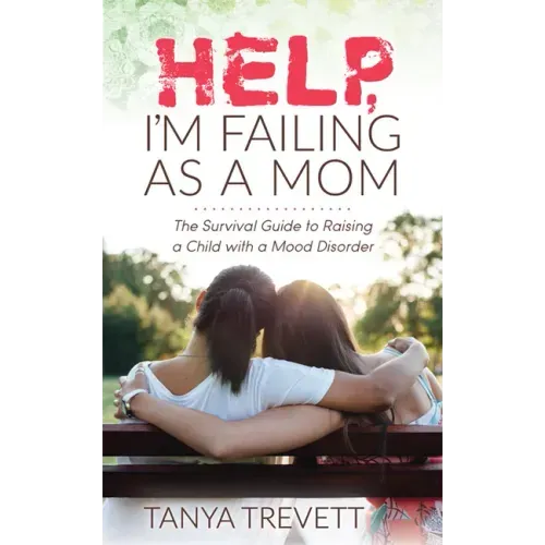 Help, I'm Failing as a Mom: The Survival Guide to Raising a Child with a Mood Disorder