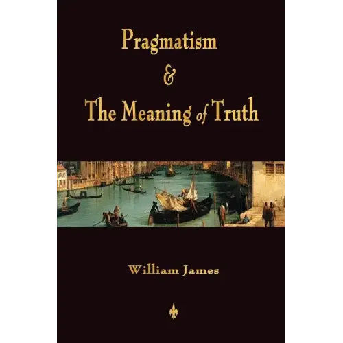 Pragmatism and The Meaning of Truth (Works of William James)