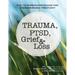 Trauma, Ptsd, Grief & Loss: The 10 Core Competencies for Evidence-Based Treatment