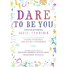 Dare to Be You: Inspirational Advice for Girls on Finding Your Voice, Leading Fearlessly, and Making a Difference