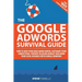 The Google AdWords Survival Guide: How To Keep Your Head Above Water, Outsmart Your Competitors, Prevent Bleeding Budget and Grow Your Local Business