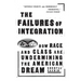 The Failures of Integration: How Race and Class Are Undermining the American Dream