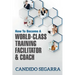 How to Become a World-Class Training Facilitator & Coach: Practical Tips and Ideas on How to Lead a Learning and Development Process