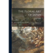 The Floral Art of Japan: Being a Second and Revised Edition of the Flowers of Japan and the Art of Floral Arrangement