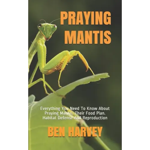 Praying Mantis: Everything You Need To Know About Praying Mantis. Their Food Plan. Habitat Defense And Reproduction