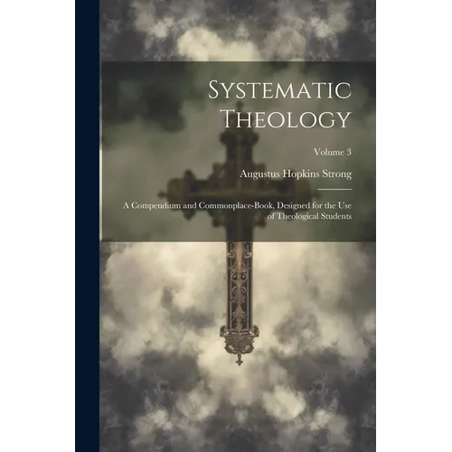Systematic Theology: A Compendium and Commonplace-Book, Designed for the Use of Theological Students; Volume 3