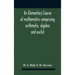 An Elementary Course Of Mathematics Comprising Arithmetic, Algebra And Euclid