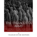The Terracotta Army: The History of Ancient China's Famous Terracotta Warriors and Horses