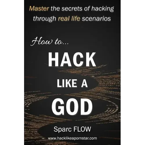 How to Hack Like a God: Master the Secrets of Hacking Through Real Life Scenarios