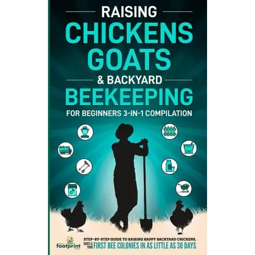Raising Chickens, Goats & Backyard Beekeeping For Beginners: 3-in-1 Compilation Step-By-Step Guide to Raising Happy Backyard Chickens, Goats & Your Fi