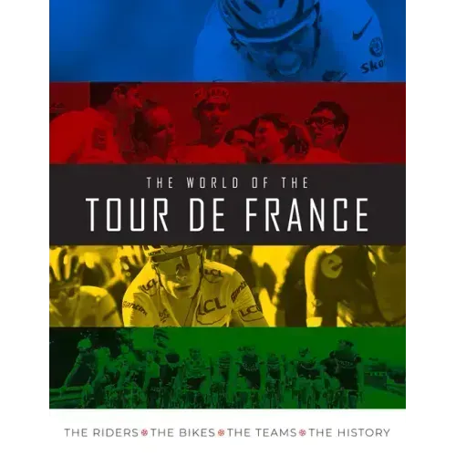 The World of the Tour de France: The Riders, the Bikes, the Teams, the History