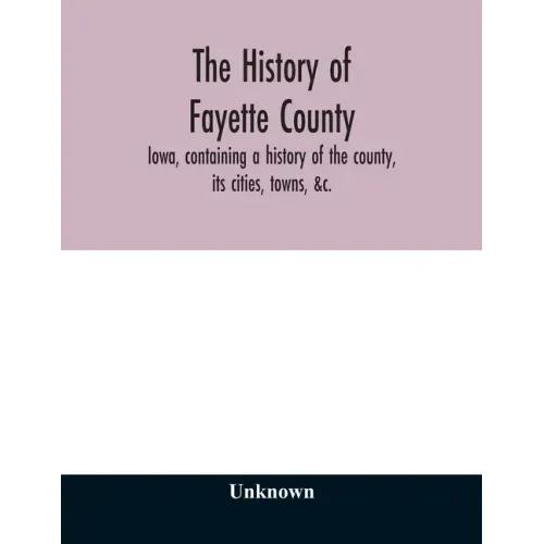 The history of Fayette County, Iowa, containing a history of the county, its cities, towns, &c., a biographical directory of its citizens, war record