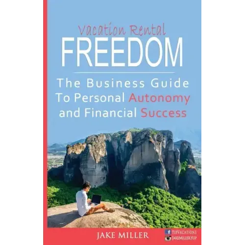 Vacation Rental Freedom: The Business Guide To Personal Autonomy and Financial Success
