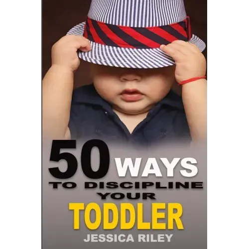 50 Ways to Discipline Your Toddler: NO B.S. Parent's Guide to Handle Chaos and Raise a Happy Child.