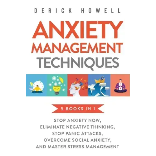 Anxiety Management Techniques 5 Books in 1: Stop Anxiety Now, Eliminate Negative Thinking, Stop Panic Attacks, Overcome Social Anxiety, Master Stress