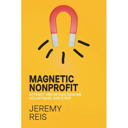 Magnetic Nonprofit: Attract and Retain Donors, Volunteers, and Staff