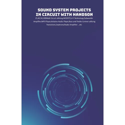 Sound System Projects in Circuit with HandsOn: 25,40,50,100Watt Circuit utilizing MOSFET, Li-Fi Technology, Subwoofer Amplifier, MP3 Player, Arduino A