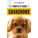 The Complete Guide to Cavachons: Choosing, Training, Teaching, Feeding, and Loving Your Cavachon Dog