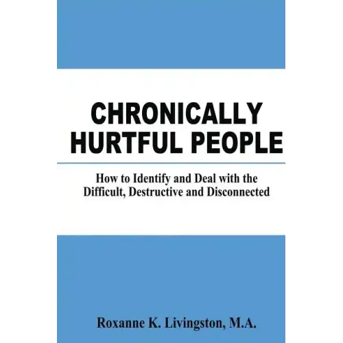 Chronically Hurtful People: How to Identify and Deal with the Difficult, Destructive and Disconnected