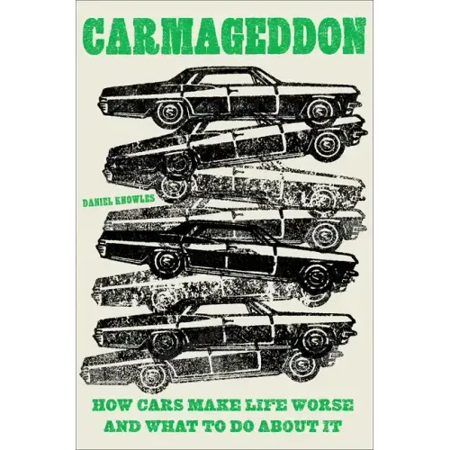Carmageddon: How Cars Make Life Worse and What to Do about It