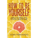 How To Be Yourself: Learn To Love Yourself, Build Meaningful Relationships, And Be The Best Person You Can Be