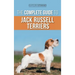 The Complete Guide to Jack Russell Terriers: Selecting, Preparing For, Raising, Training, Feeding, Exercising, Socializing, and Loving Your New Jack R