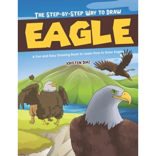 The Step-by-Step Way to Draw Eagle: A Fun and Easy Drawing Book to Learn How to Draw Eagles