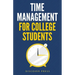 Time Management for College Students: How to Create Systems for Success, Exceed Your Goals, and Balance College Life
