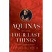 Aquinas on the Four Last Things: Everything You Need to Know about Death, Judgment, Heaven, and Hell