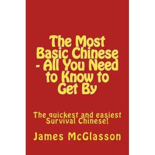 The Most Basic Chinese - All You Need to Know to Get By: The quickest and easiest survival Chinese!