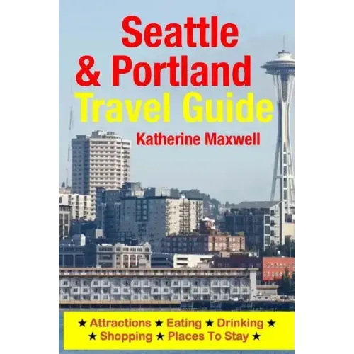 Seattle & Portland Travel Guide: Attractions, Eating, Drinking, Shopping & Places To Stay