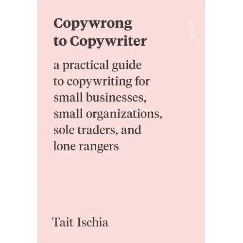 Copywrong to Copywriter: A Practical Guide to Copywriting for Small Businesses, Small Organizations, Sole Traders, and Lone Rangers