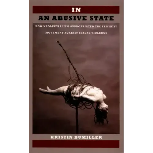 In an Abusive State: How Neoliberalism Appropriated the Feminist Movement against Sexual Violence