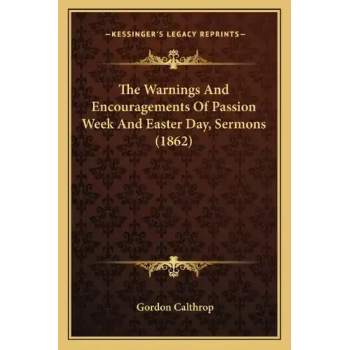 The Warnings and Encouragements of Passion Week and Easter Day, Sermons (1862)