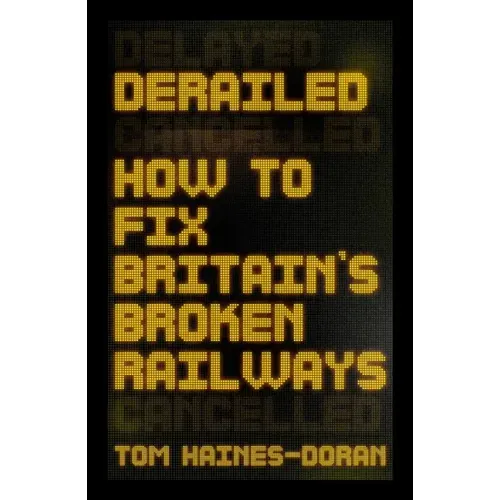 Derailed: How to Fix Britain's Broken Railways