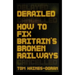 Derailed: How to Fix Britain's Broken Railways