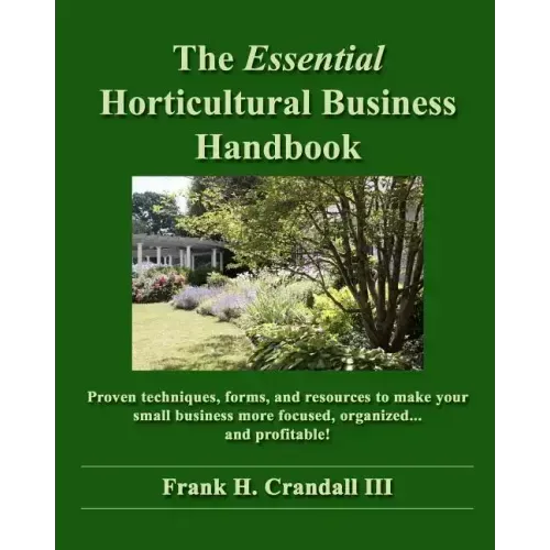 The Essential Horticultural Business Handbook: Proven techniques, forms, and resources to make your small business more focused, organized...and profi